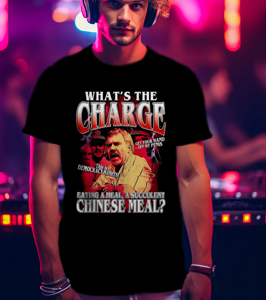 What Is The Charge This Is Democracy Manifest Eating A Meal A Succulent Chinese Meal Get Your Hand Off My Penis T-Shirt