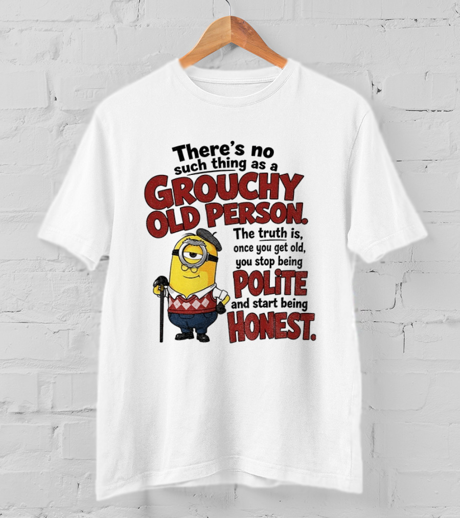 There's No Such Thing As A Grouchy Old Person Minion The Truth Is Once You Get Old You Stop Being Polite And Start Being Honest T-Shirt