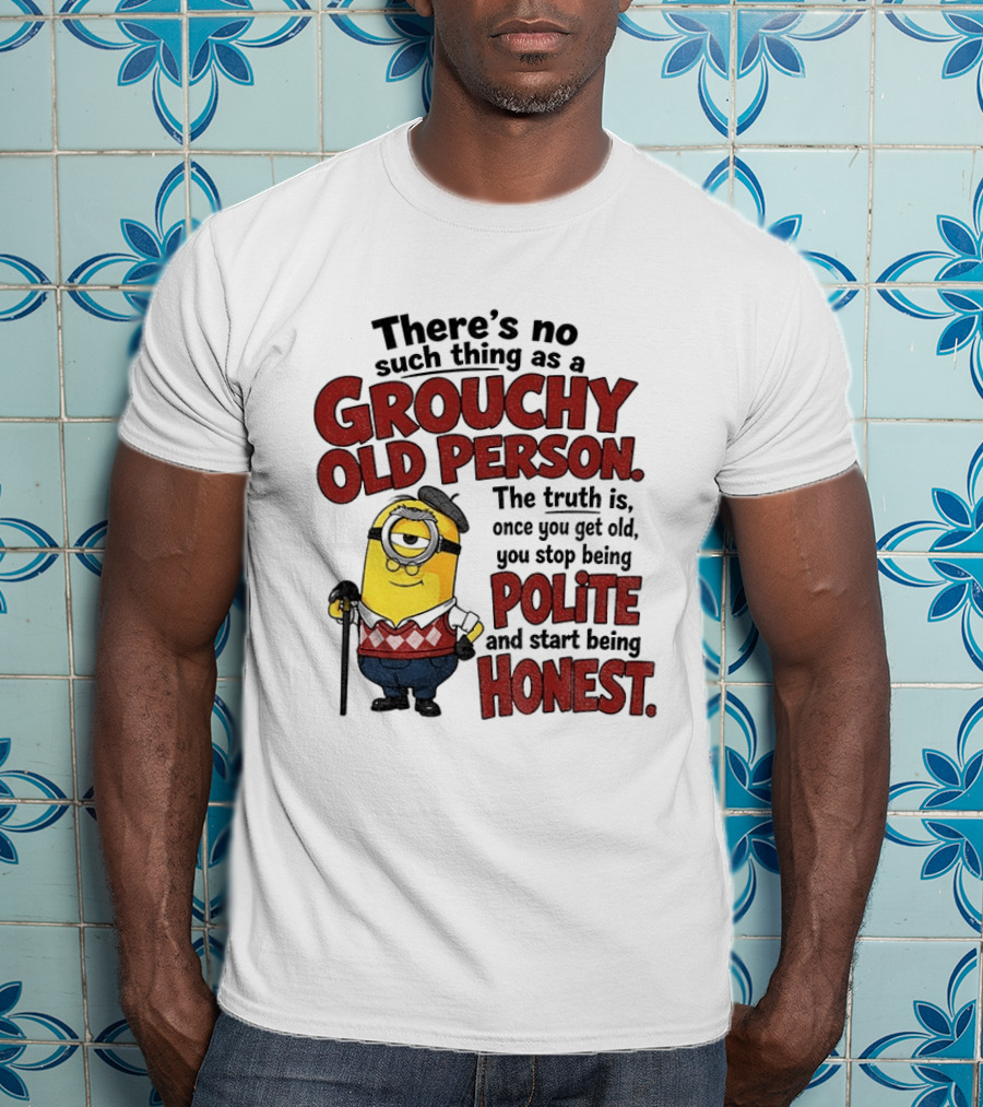 There's No Such Thing As A Grouchy Old Person Minion The Truth Is Once You Get Old You Stop Being Polite And Start Being Honest T-Shirt