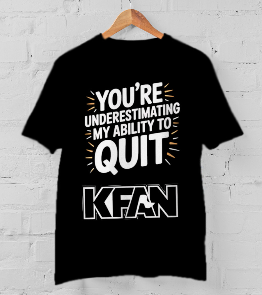 You're Underestimating My Ability To Quit KFAN T-Shirt