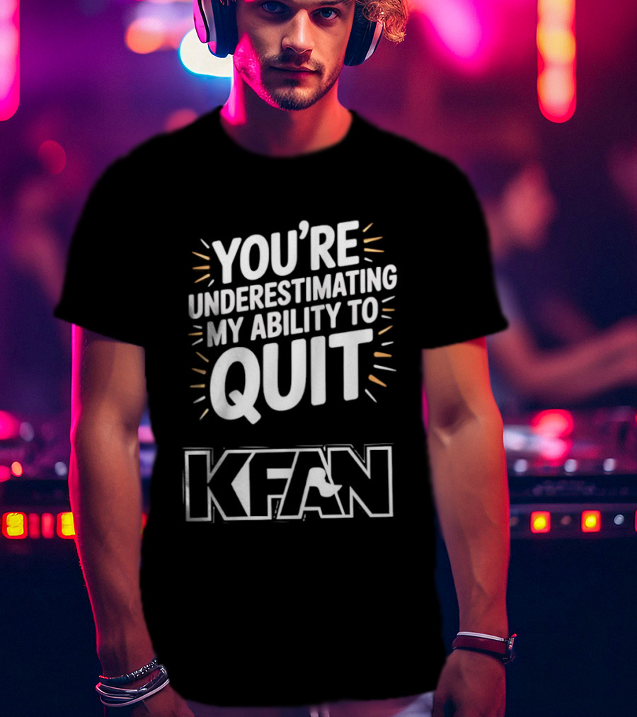 You're Underestimating My Ability To Quit KFAN T-Shirt