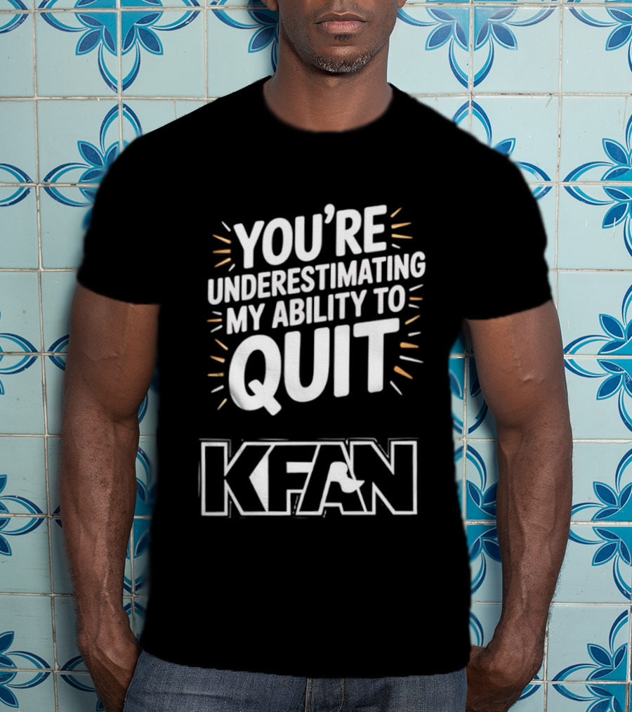 You're Underestimating My Ability To Quit KFAN T-Shirt