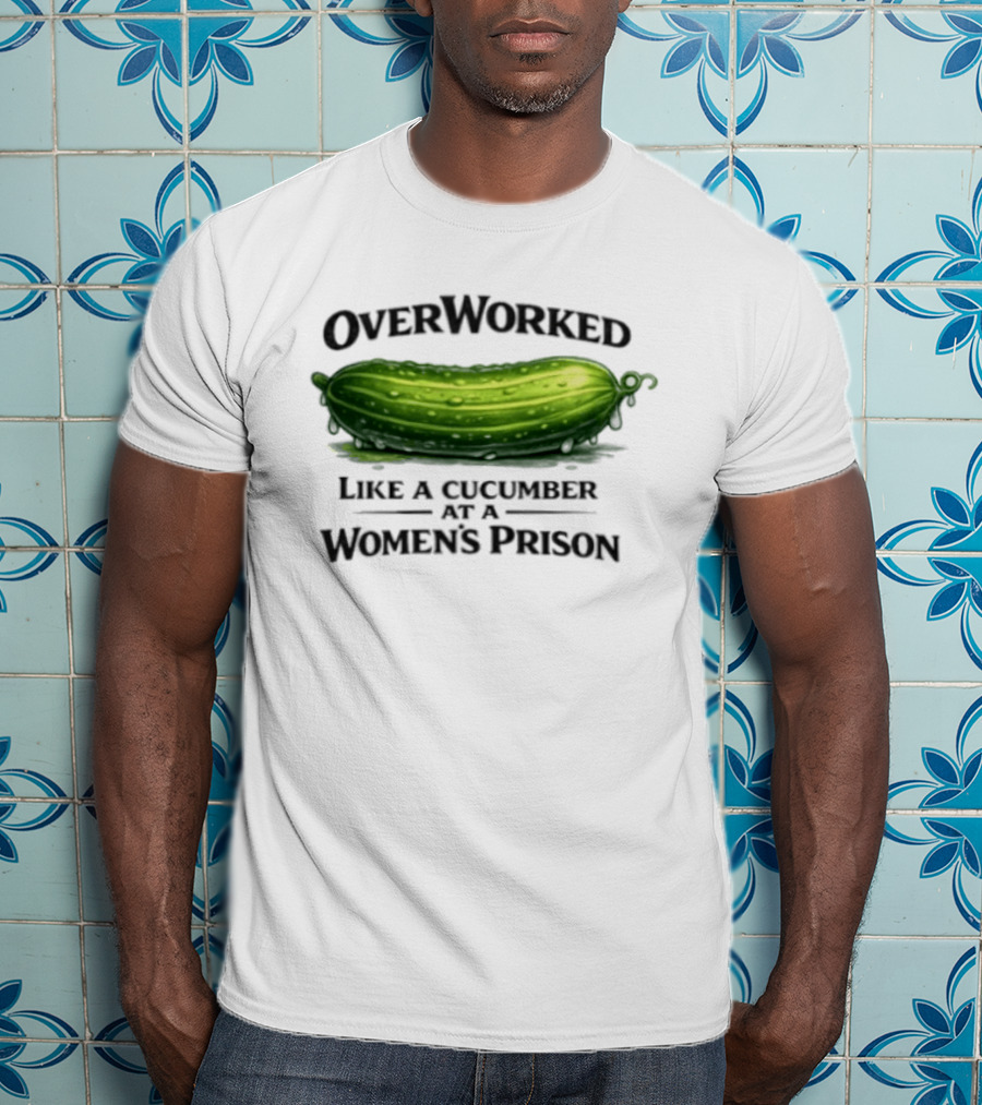 Overworked Like A Cucumber At A Women's Prison T-Shirt