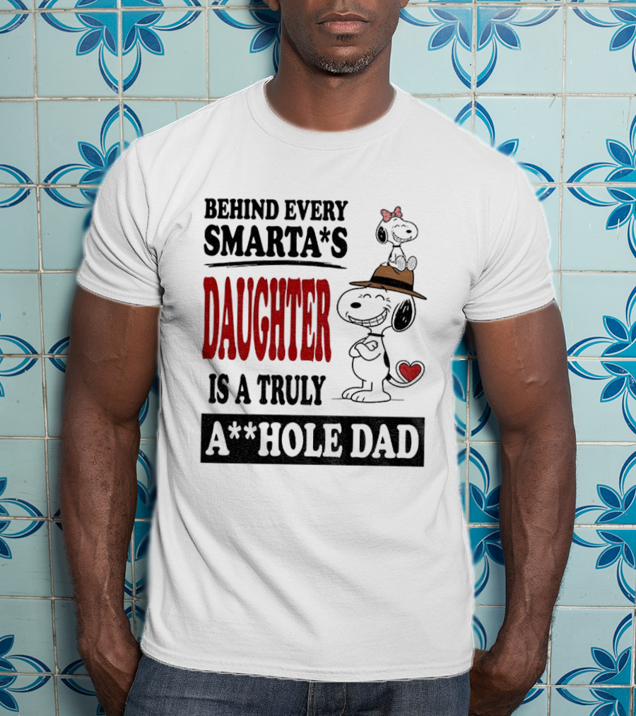 Peanuts Snoopy Behind Every Smarta's Daughter Is A Truly A**hole Dad T-Shirt