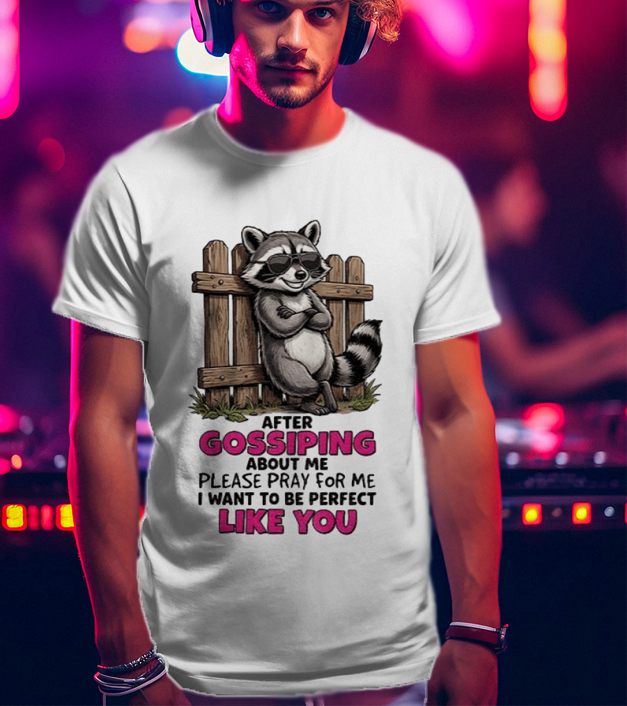 After Gossiping About Me Please Pray For Me I Want To Be Perfect Like You Raccoon Fence T-Shirt