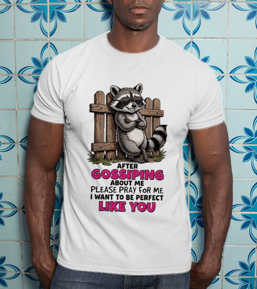 After Gossiping About Me Please Pray For Me I Want To Be Perfect Like You Raccoon Fence T-Shirt