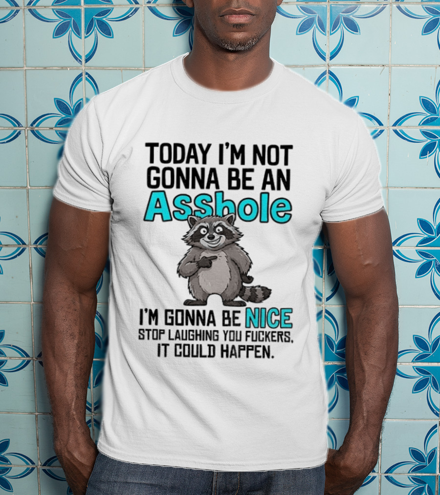 Today I'm Not Gonna Be An Asshole I'm Gonna Be Nice Stop Laughing It Could Happen Raccoon T-Shirt