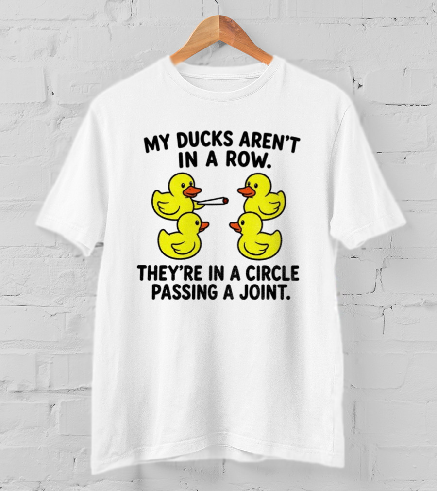 My Ducks Aren't In A Row They're In A Circle Passing A Joint T-Shirt