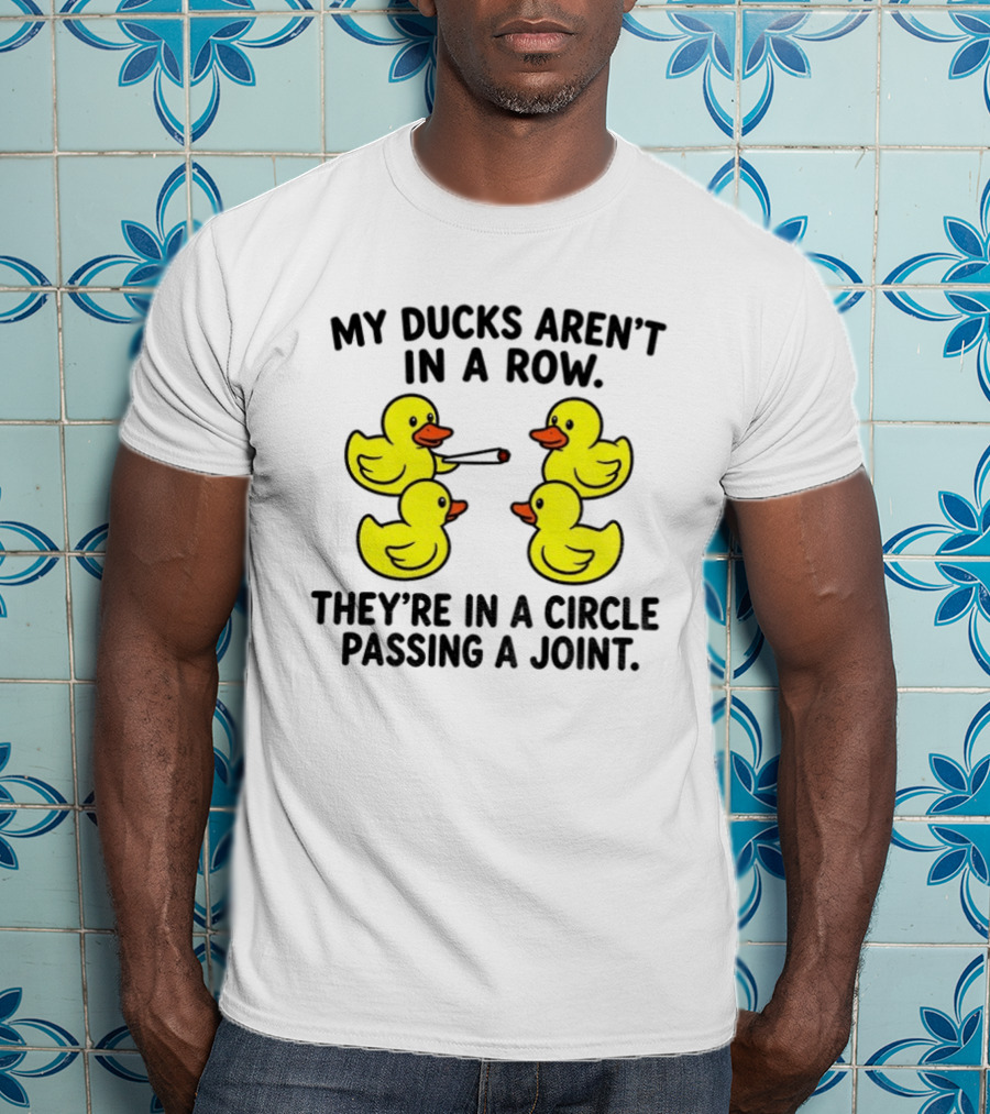 My Ducks Aren't In A Row They're In A Circle Passing A Joint T-Shirt