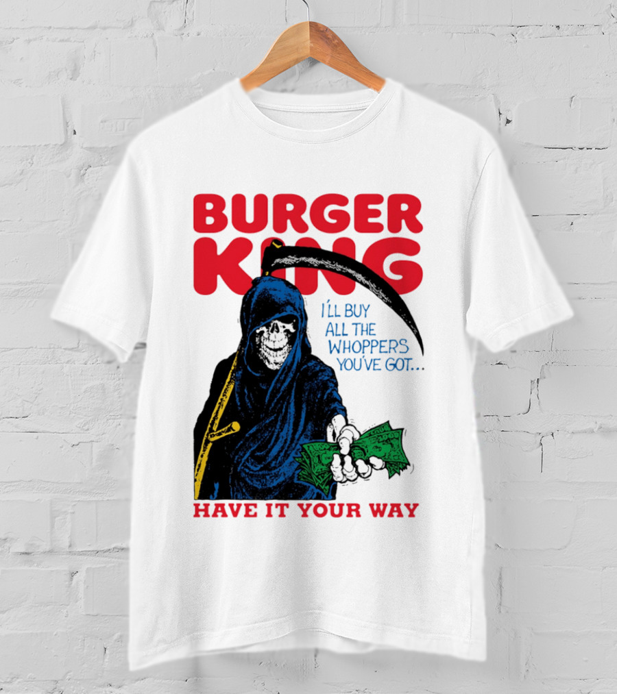 Burger King I'll Buy All The Whoppers You've Got Have It Your Way Grim Reaper Cash T-Shirt
