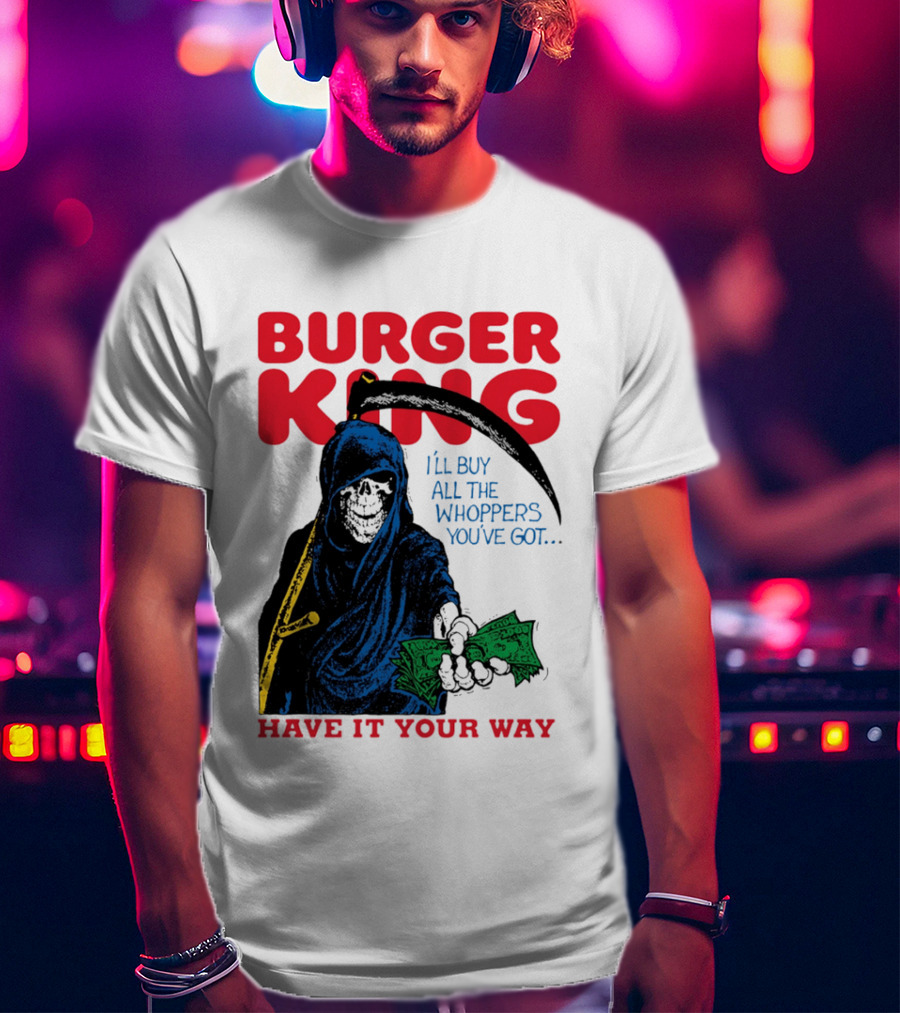 Burger King I'll Buy All The Whoppers You've Got Have It Your Way Grim Reaper Cash T-Shirt