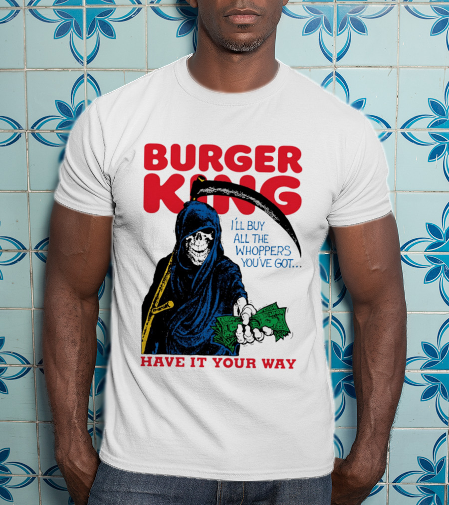 Burger King I'll Buy All The Whoppers You've Got Have It Your Way Grim Reaper Cash T-Shirt