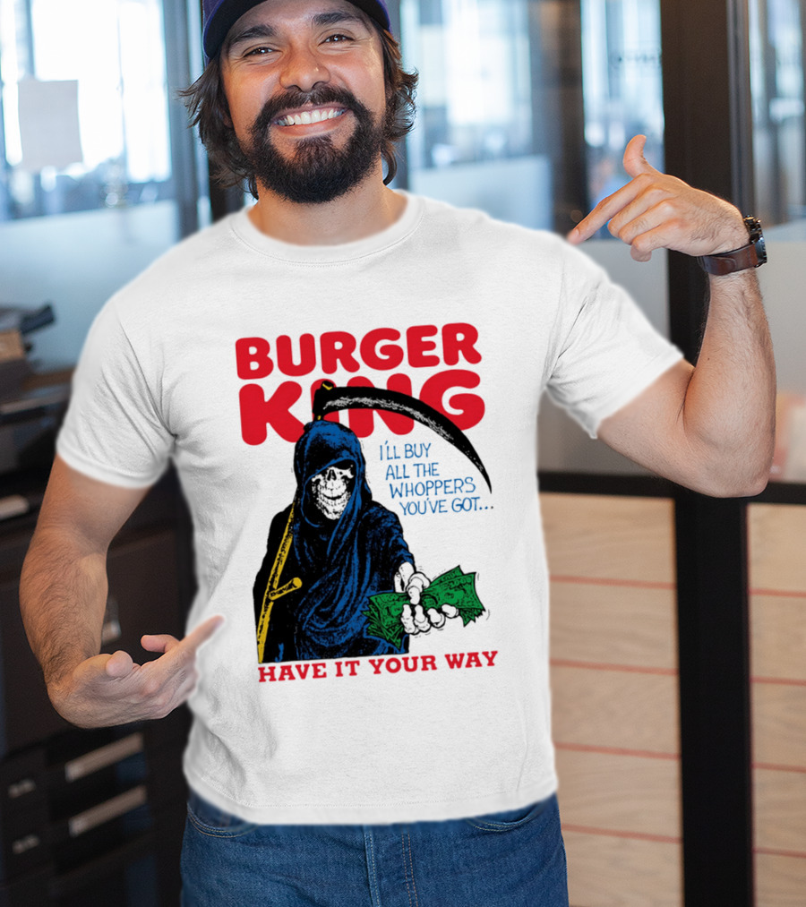 Burger King I'll Buy All The Whoppers You've Got Have It Your Way Grim Reaper Cash T-Shirt