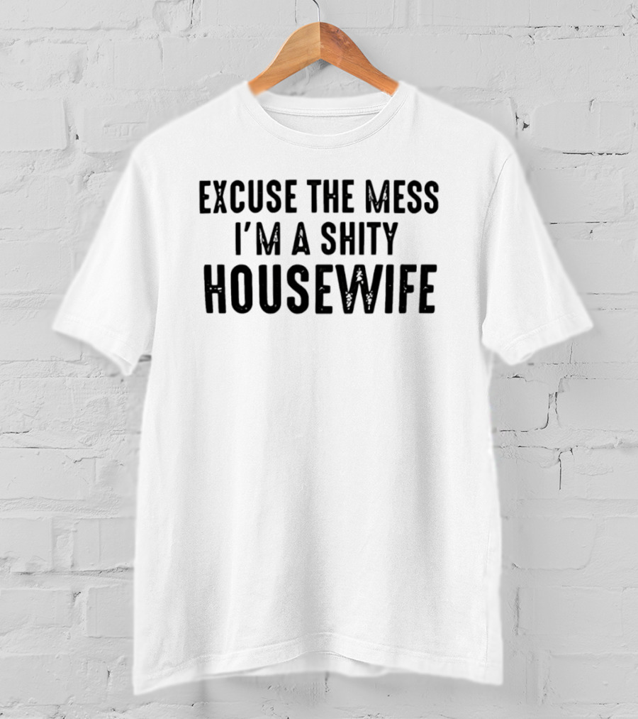 Excuse The Mess I'm A Shity Housewife T-Shirt