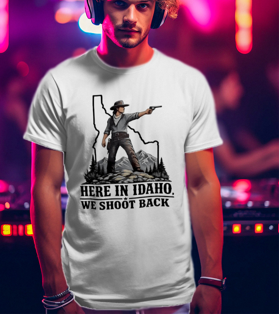 Here In Idaho We Shoot Back Cowboy With Pistol In State Mountains Scene T-Shirt