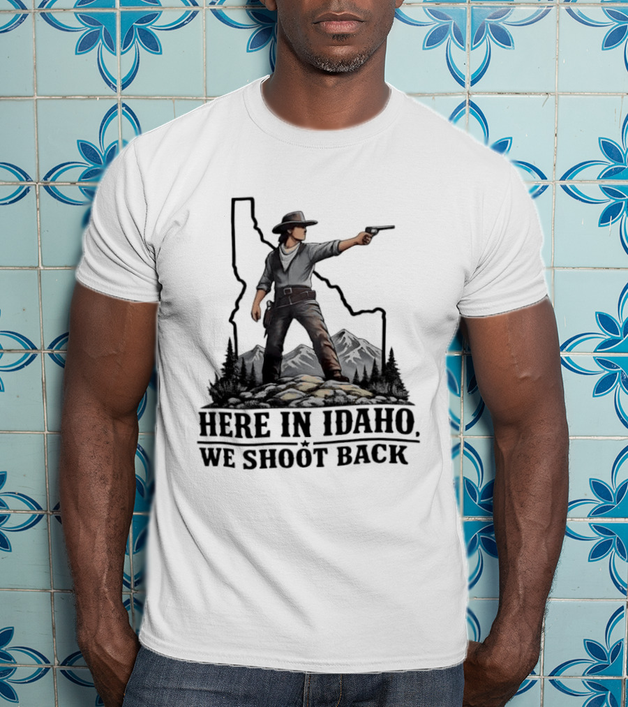 Here In Idaho We Shoot Back Cowboy With Pistol In State Mountains Scene T-Shirt