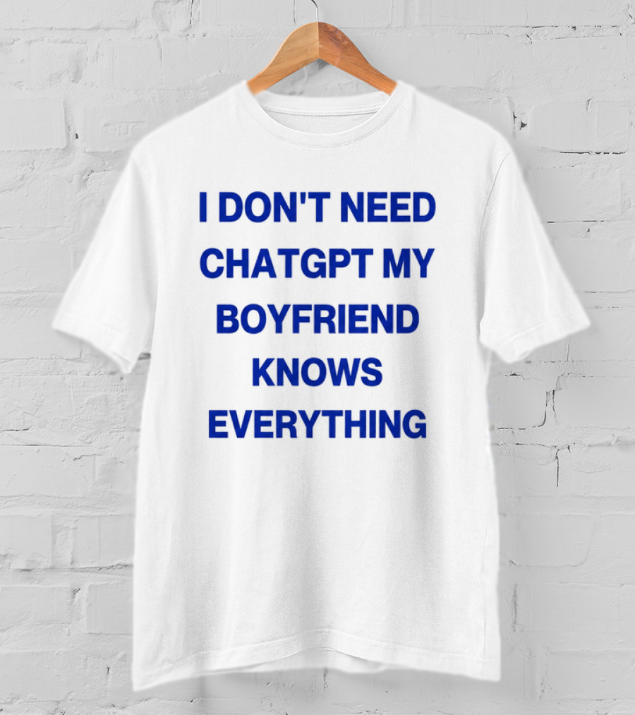 I Don't Need ChatGPT My Boyfriend Knows Everything T-Shirt