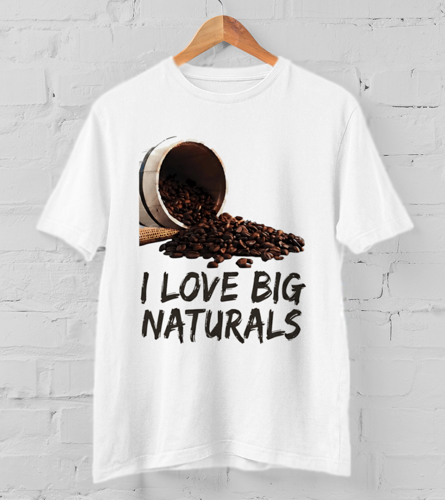 I Love Big Naturals Coffee Beans Lovers Funny Coffee Enthusiasts T-Shirt