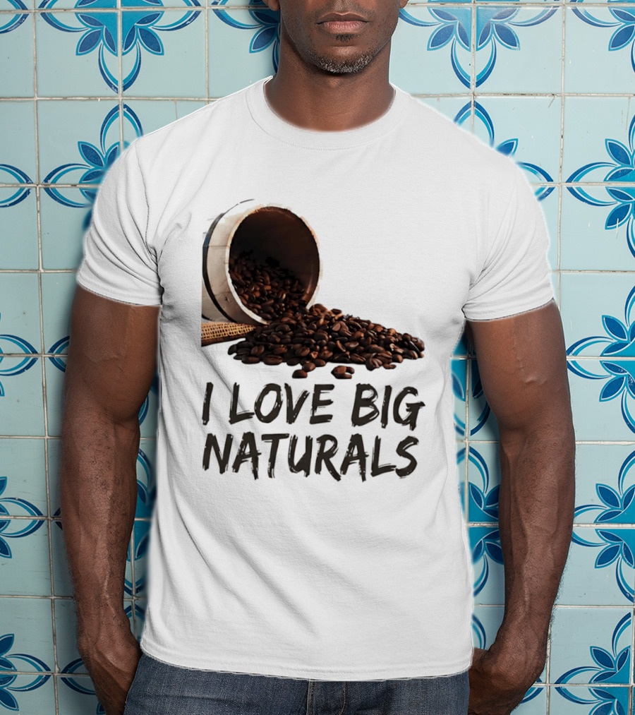 I Love Big Naturals Coffee Beans Lovers Funny Coffee Enthusiasts T-Shirt