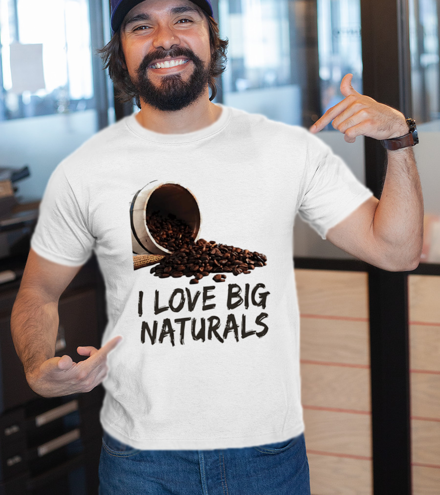 I Love Big Naturals Coffee Beans Lovers Funny Coffee Enthusiasts T-Shirt