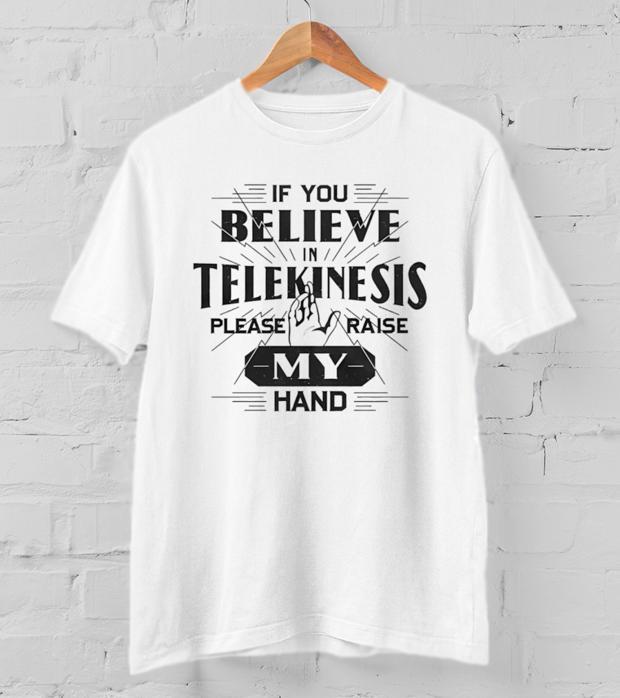 If You Believe In Telekinesis Please Raise My Hand T-Shirt