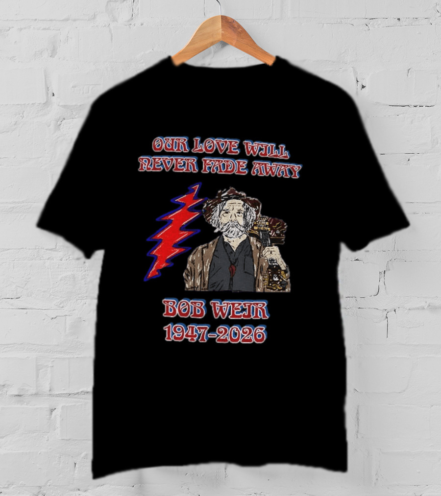 Our Love Will Never Fade Away Bob Weir 1947 2026 Grateful Dead T-Shirt