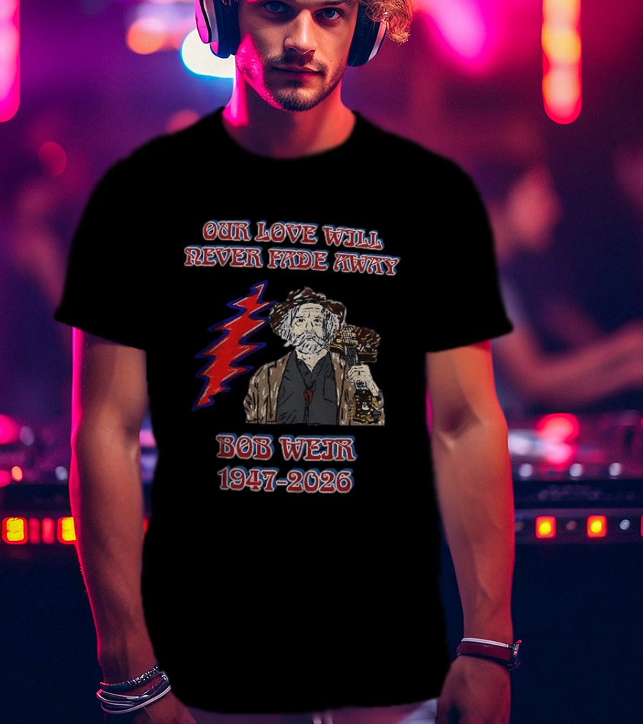 Our Love Will Never Fade Away Bob Weir 1947 2026 Grateful Dead T-Shirt