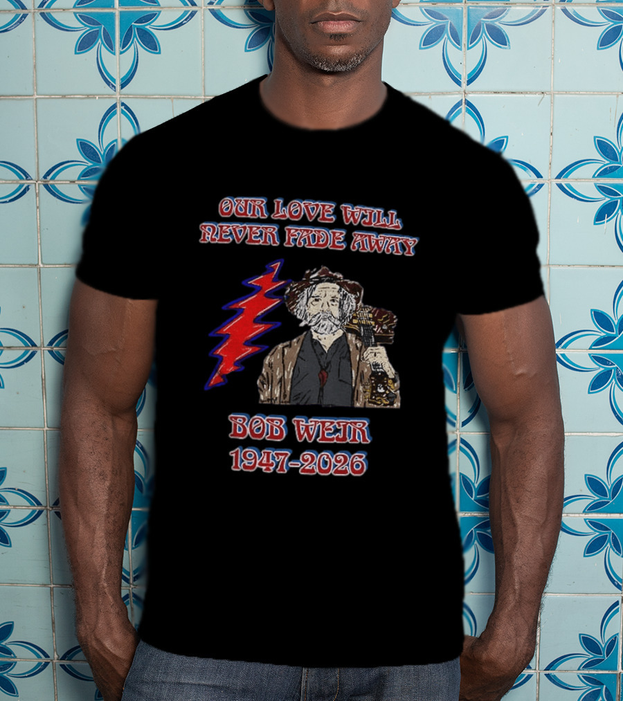 Our Love Will Never Fade Away Bob Weir 1947 2026 Grateful Dead T-Shirt