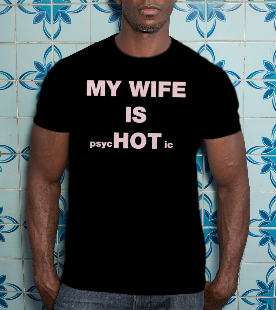 My Wife Is Psychotic My Wife Is Hot T-Shirt