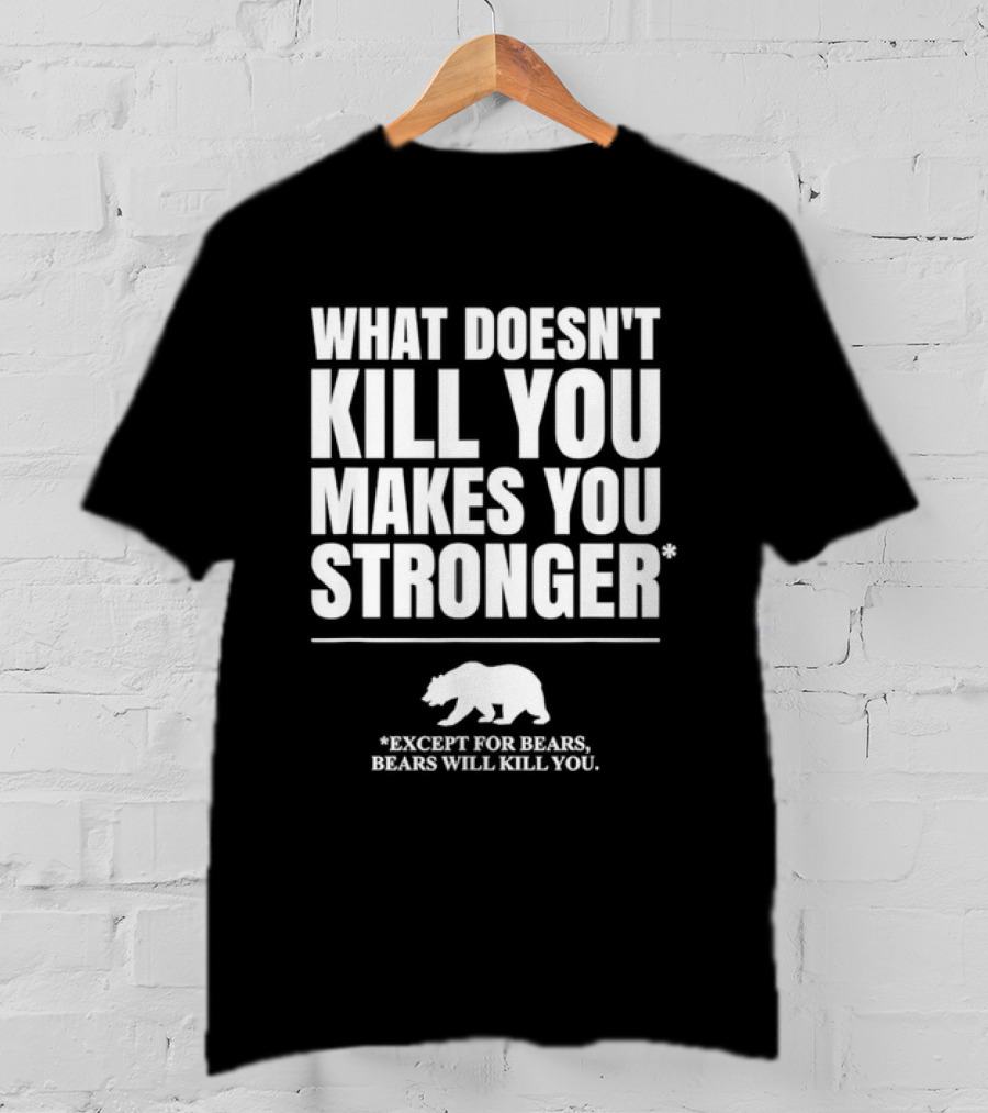 What Doesnt Kill You Makes You Stronger Except For Bears Will Kill You Bear T-Shirt