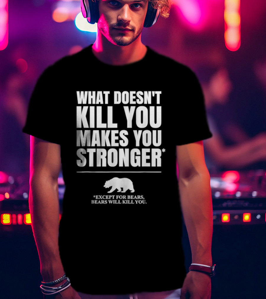 What Doesnt Kill You Makes You Stronger Except For Bears Will Kill You Bear T-Shirt