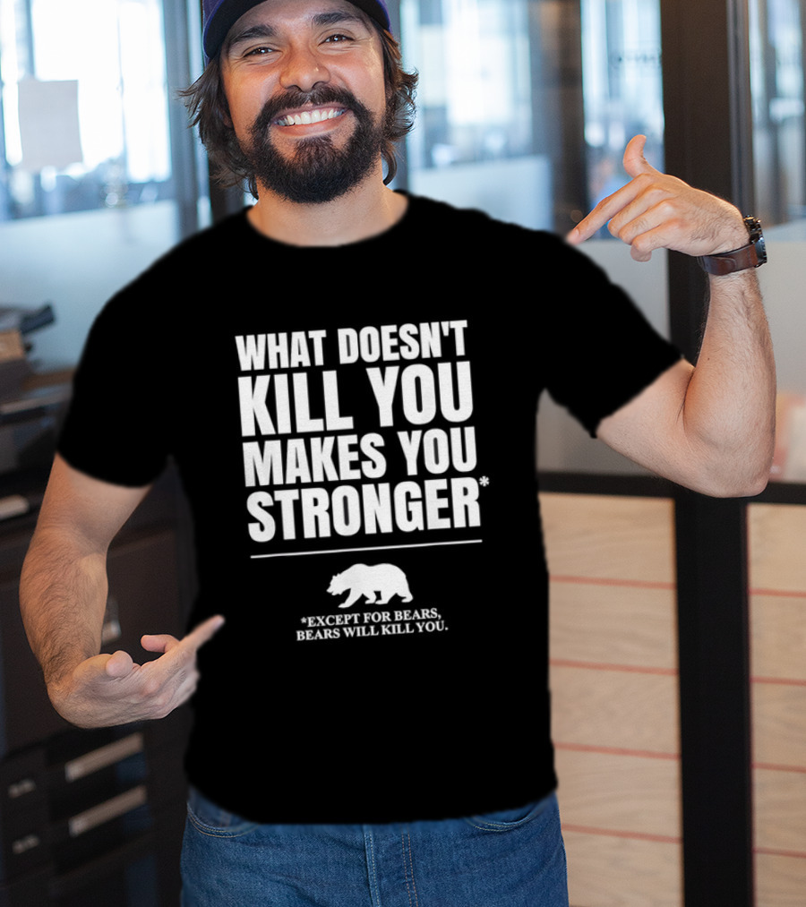 What Doesnt Kill You Makes You Stronger Except For Bears Will Kill You Bear T-Shirt