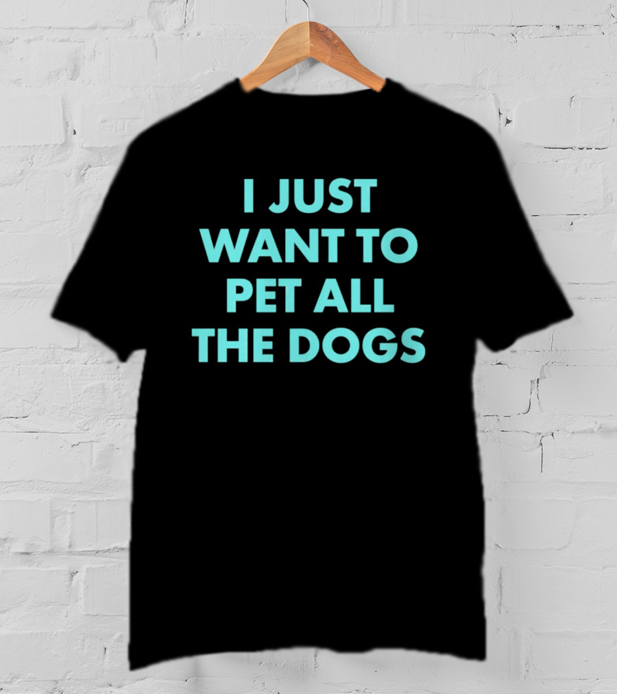 I Just Want To Pet All The Dogs T-Shirt