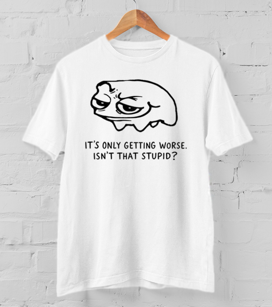 Frog It's Only Getting Worse Isn't That Stupid Funny Meme T-Shirt