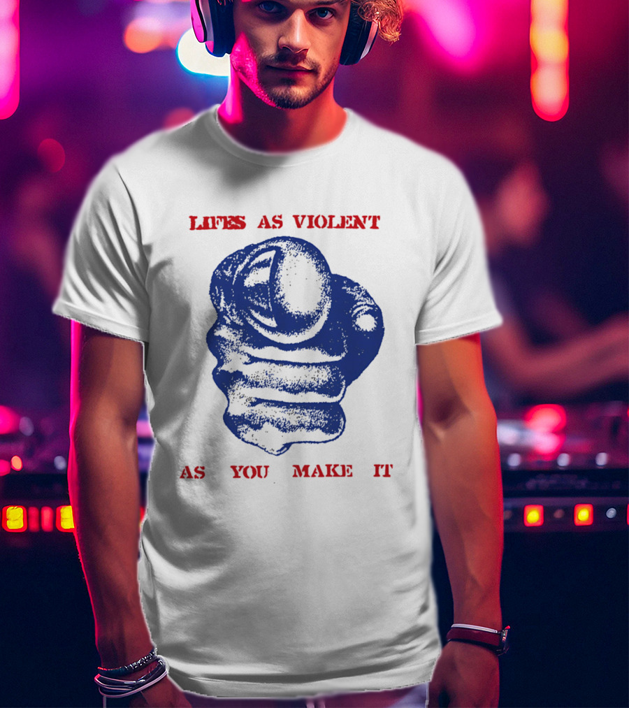 Lifes As Violent As You Make It Fist T-Shirt