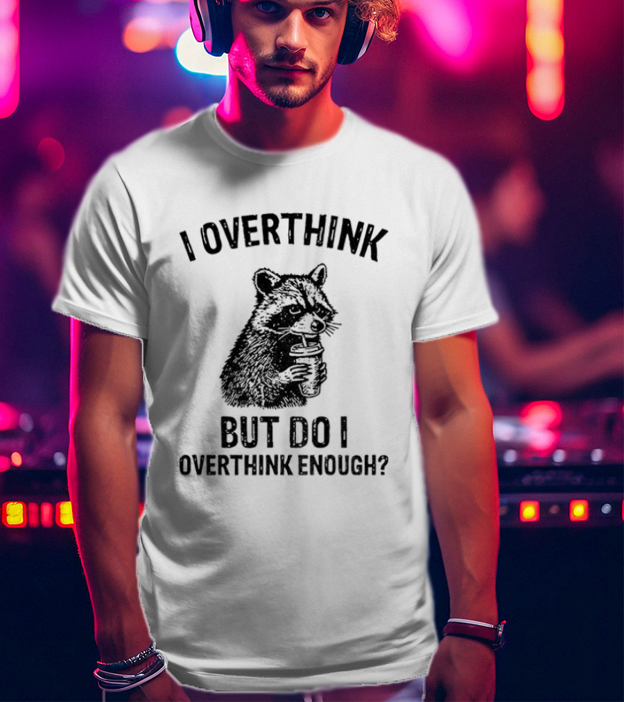 Raccoon I Overthink But Do I Overthink Enough T-Shirt