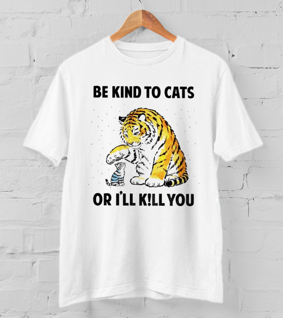 Tiger And Small Cat Be Kind To Cats Or I'll Kill You Animal Lover T-Shirt