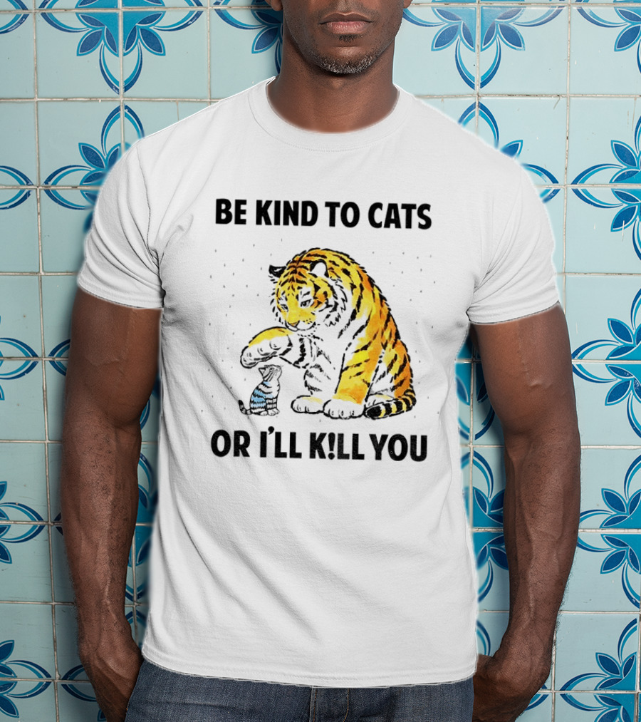 Tiger And Small Cat Be Kind To Cats Or I'll Kill You Animal Lover T-Shirt