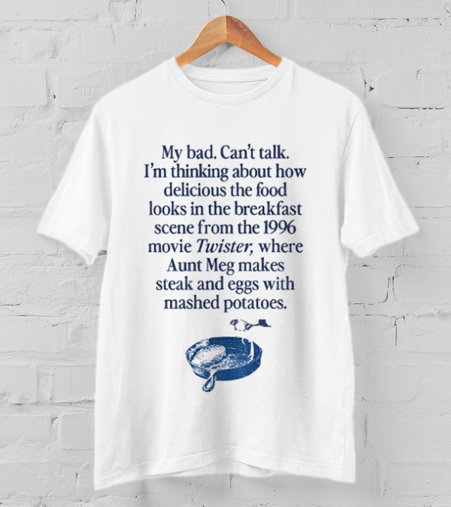 My Bad Can't Talk Thinking About 1996 Movie Twister Aunt Meg Steak Eggs Mashed Potatoes Scene T-Shirt