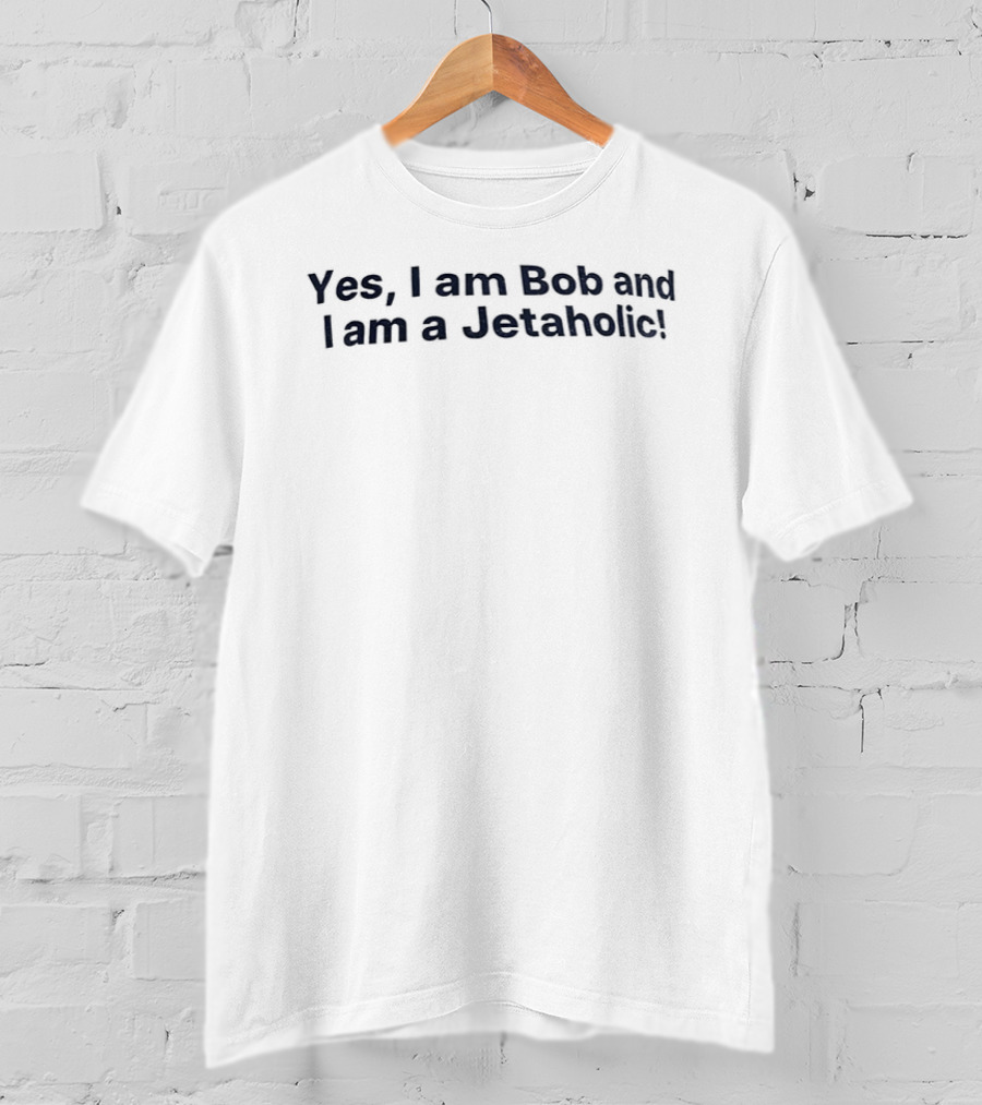 Yes I Am Bob And I Am A Jetaholic T-Shirt