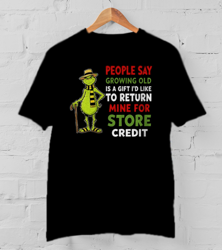 Grinch People Say Growing Old Is A Gift I'd Like To Return Mine For Store Credit T-Shirt