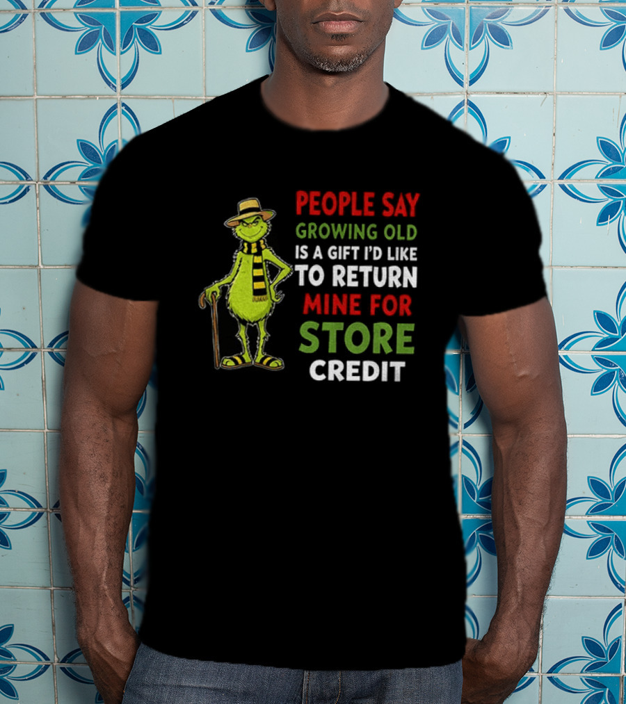 Grinch People Say Growing Old Is A Gift I'd Like To Return Mine For Store Credit T-Shirt
