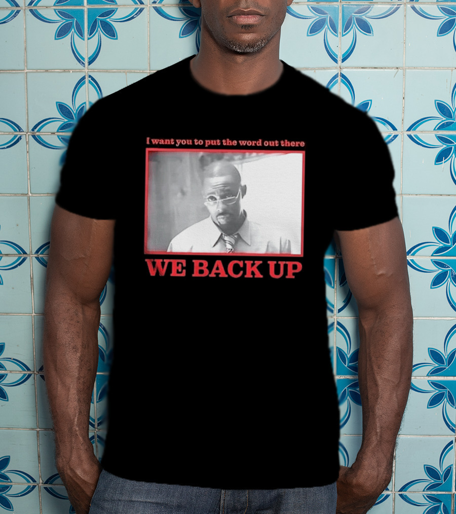 I Want You To Put The Word Out There We Back Up T-Shirt