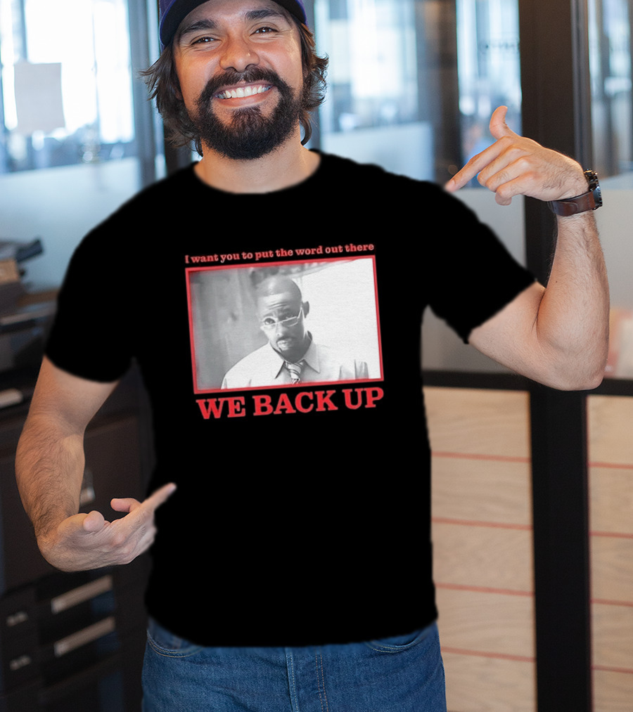 I Want You To Put The Word Out There We Back Up T-Shirt