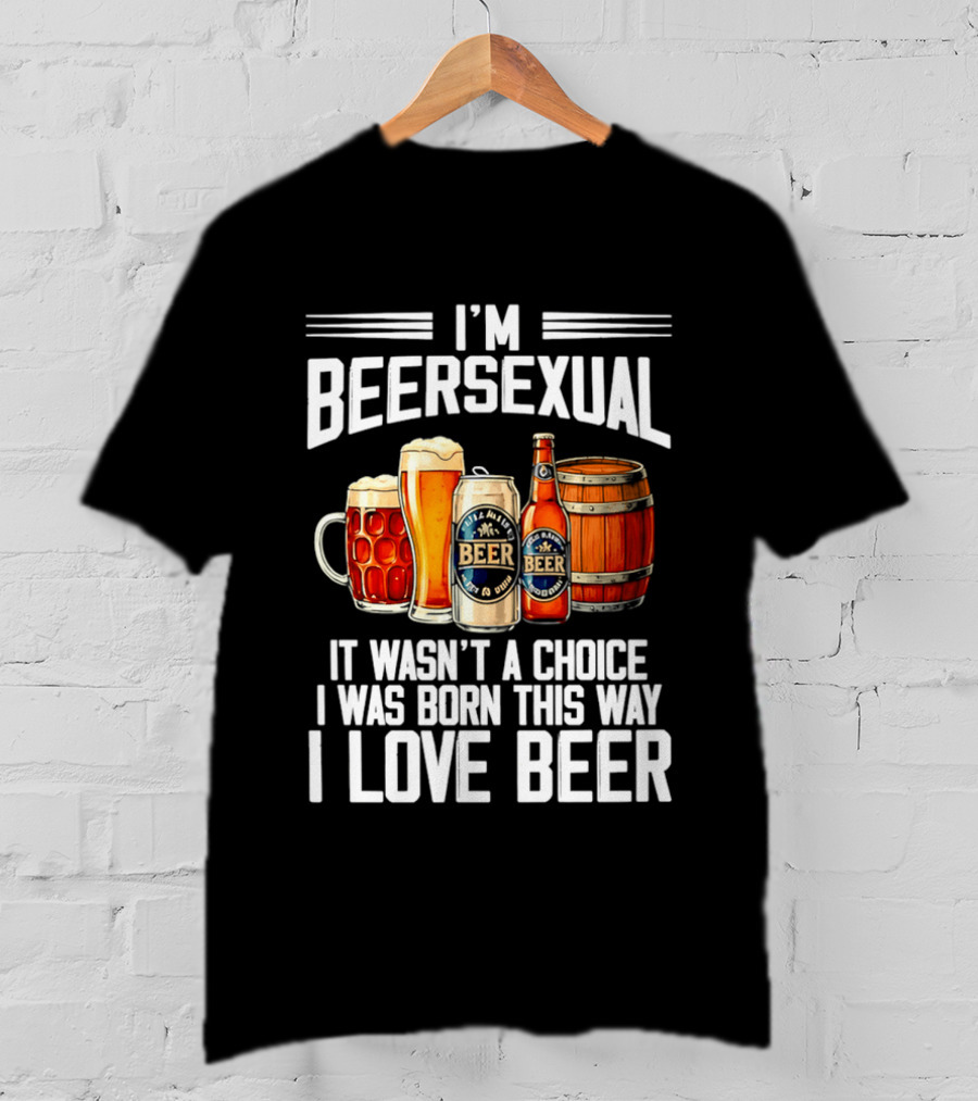 I'm Beersexual Beer Lover Born This Way It Wasn't A Choice T-Shirt