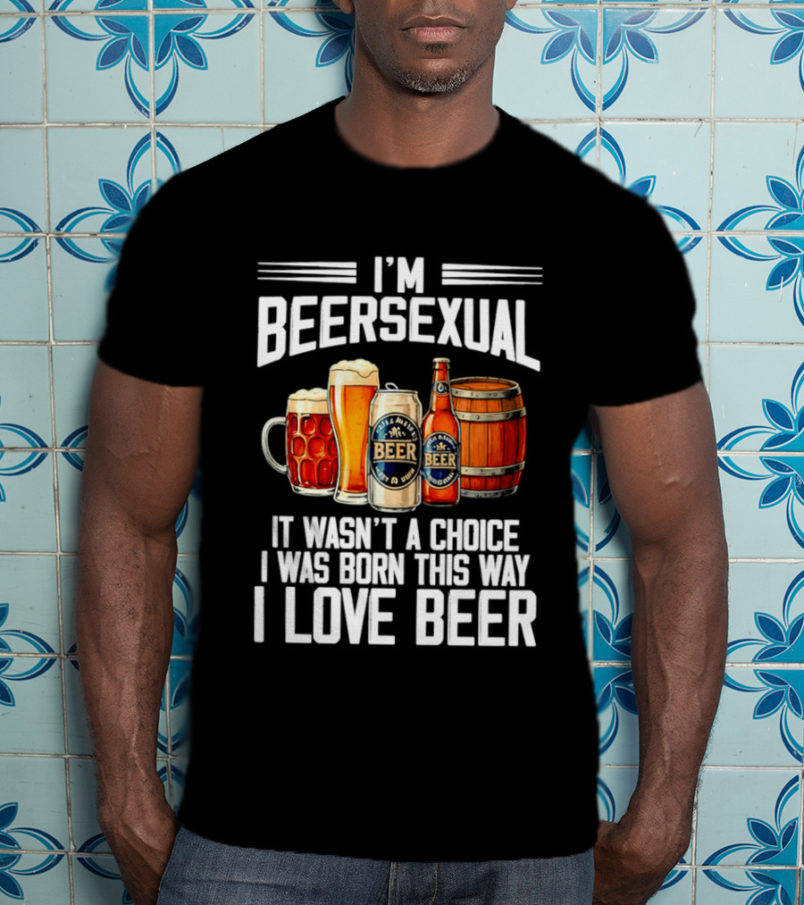 I'm Beersexual Beer Lover Born This Way It Wasn't A Choice T-Shirt