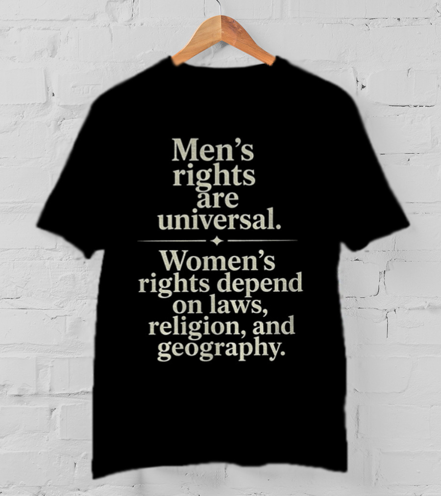 Men's Rights Are Universal Women's Rights Depend On Laws Religion Geography T-Shirt