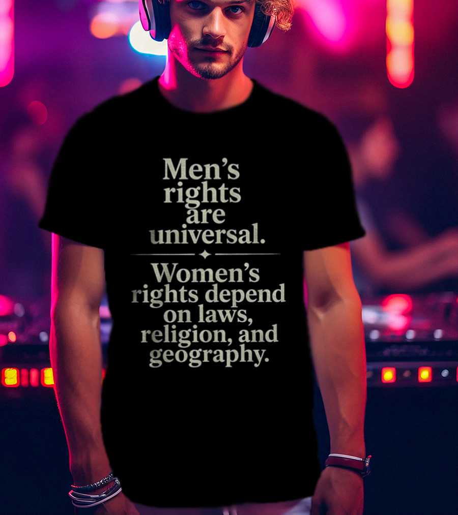 Men's Rights Are Universal Women's Rights Depend On Laws Religion Geography T-Shirt
