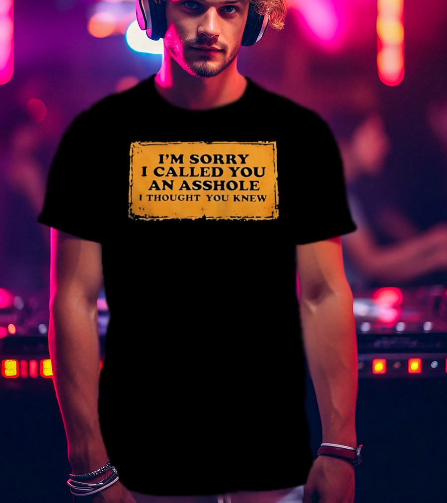 I'm Sorry I Called You An Asshole I Thought You Knew Iconic Phrase T-Shirt