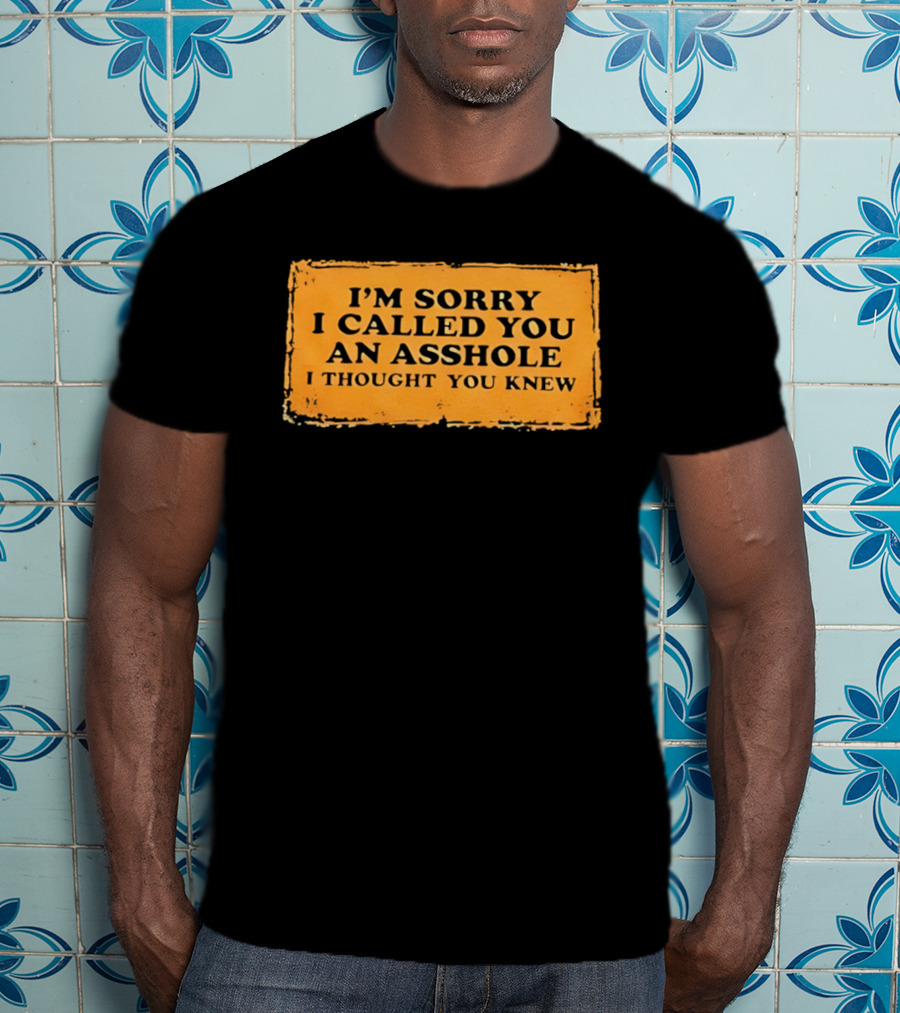 I'm Sorry I Called You An Asshole I Thought You Knew Iconic Phrase T-Shirt